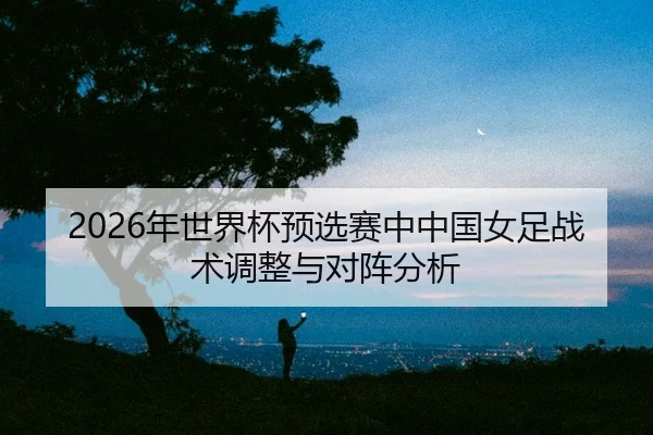 nian-shi-jie-bei-yu-xuan-sai-zhong-zhong-guo-nv-zu-zhan-shu-tiao-zheng-yu-dui-zhen-fen-xi-2-822.jpg