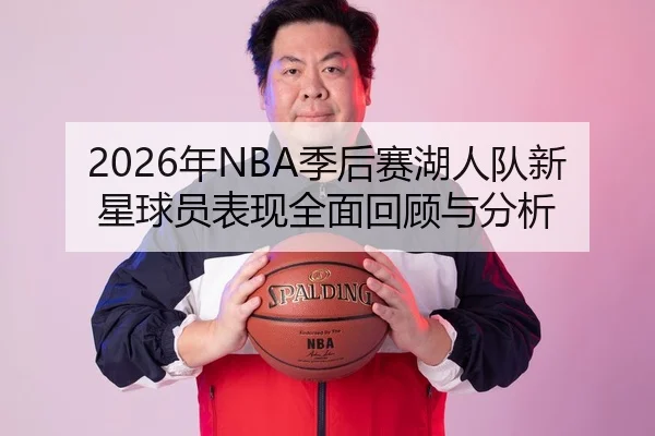 2026年NBA季后赛湖人队新星球员表现全面回顾与分析
