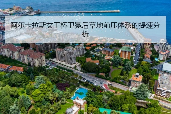 阿尔卡拉斯女王杯卫冕后草地前压体系的提速分析