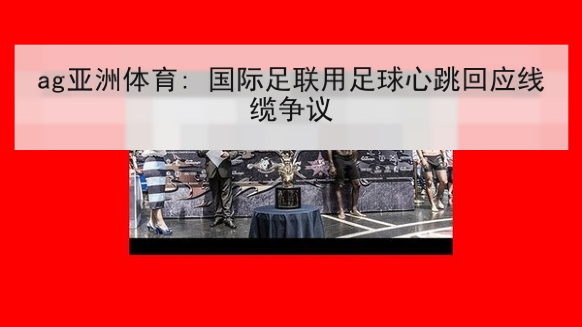 ag亚洲体育: 国际足联用足球心跳回应线缆争议 ag亚洲体育: 国际足联用足球心跳回应线缆争议