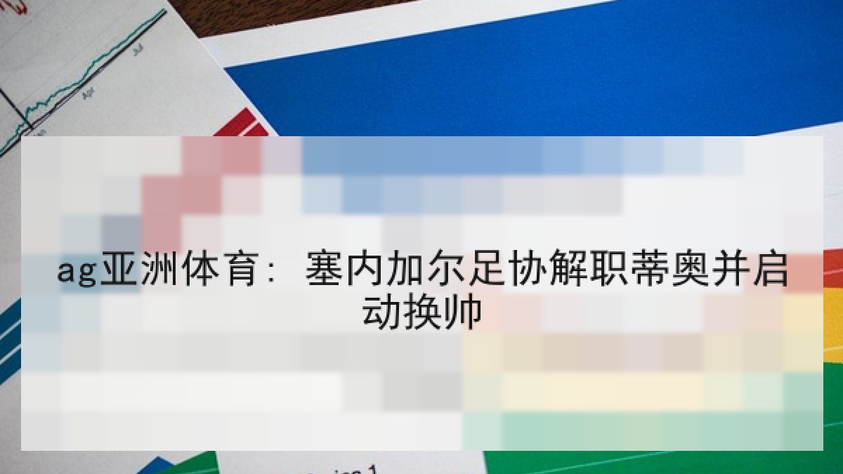 ag亚洲体育: 塞内加尔足协解职蒂奥并启动换帅 ag亚洲体育: 塞内加尔足协解职蒂奥并启动换帅