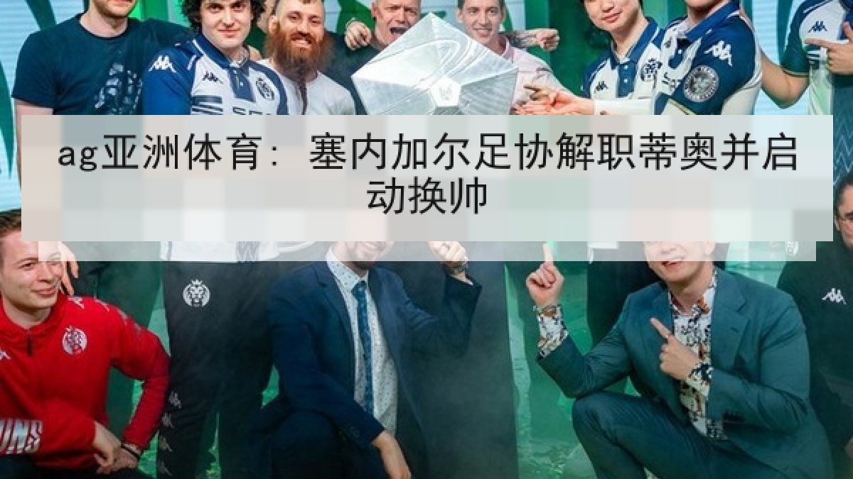 ag亚洲体育: 塞内加尔足协解职蒂奥并启动换帅