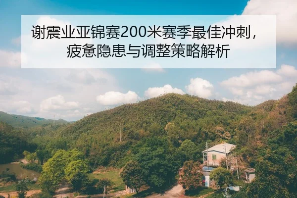 谢震业亚锦赛200米赛季最佳冲刺，疲惫隐患与调整策略解析
