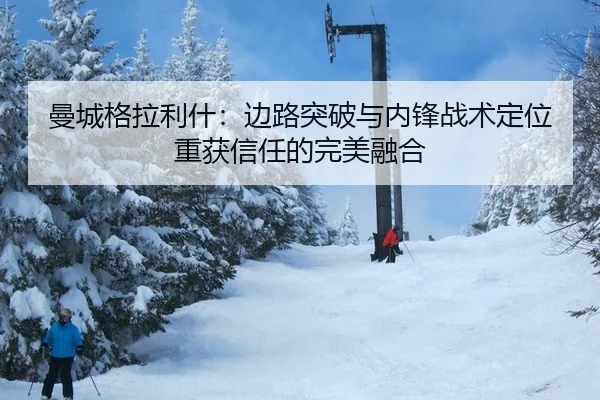 曼城格拉利什：边路突破与内锋战术定位重获信任的完美融合