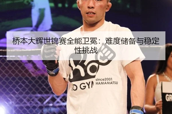 桥本大辉世锦赛全能卫冕：难度储备与稳定性挑战
